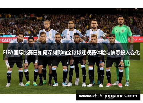 FIFA国际比赛日如何深刻影响全球球迷观赛体验与情感投入变化