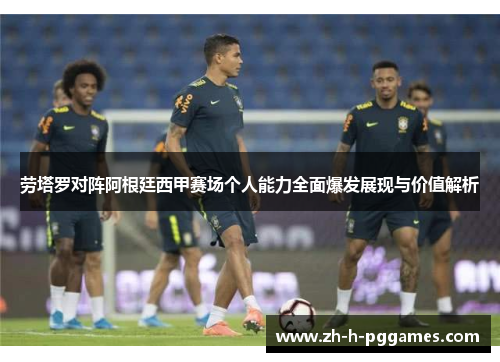 劳塔罗对阵阿根廷西甲赛场个人能力全面爆发展现与价值解析