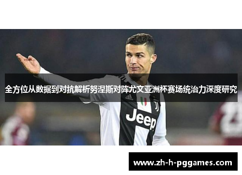 全方位从数据到对抗解析努涅斯对阵尤文亚洲杯赛场统治力深度研究 全方位从数据到对抗解析努涅斯对阵尤文亚洲杯赛场统治力深度研究