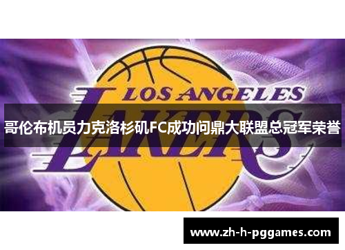 哥伦布机员力克洛杉矶FC成功问鼎大联盟总冠军荣誉