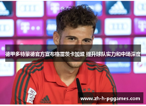 德甲多特蒙德官方宣布格雷茨卡加盟 提升球队实力和中场深度 德甲多特蒙德官方宣布格雷茨卡加盟 提升球队实力和中场深度