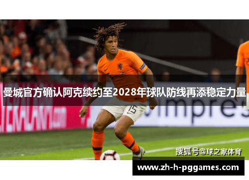 曼城官方确认阿克续约至2028年球队防线再添稳定力量