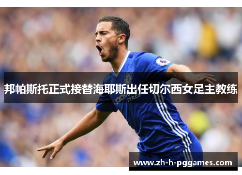邦帕斯托正式接替海耶斯出任切尔西女足主教练 邦帕斯托正式接替海耶斯出任切尔西女足主教练