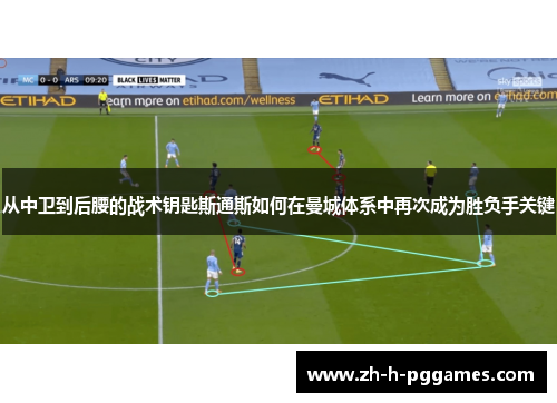 从中卫到后腰的战术钥匙斯通斯如何在曼城体系中再次成为胜负手关键 从中卫到后腰的战术钥匙斯通斯如何在曼城体系中再次成为胜负手关键