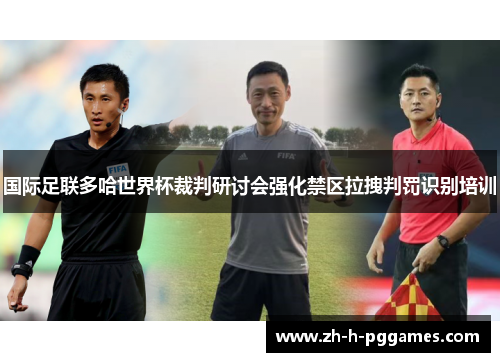 国际足联多哈世界杯裁判研讨会强化禁区拉拽判罚识别培训