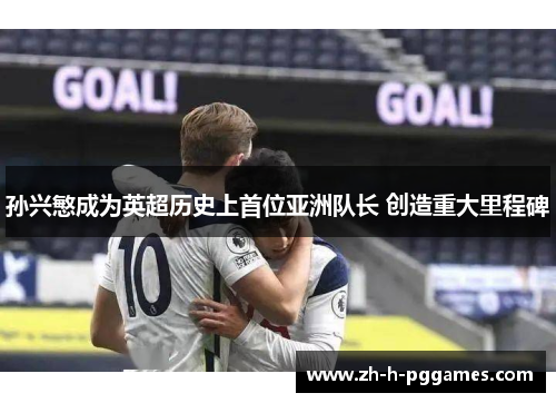 孙兴慜成为英超历史上首位亚洲队长 创造重大里程碑