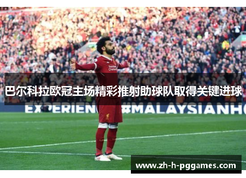巴尔科拉欧冠主场精彩推射助球队取得关键进球