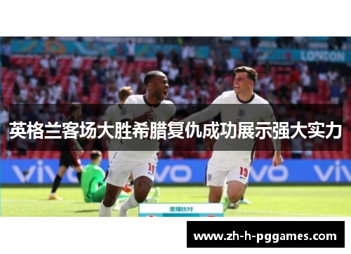 英格兰客场大胜希腊复仇成功展示强大实力