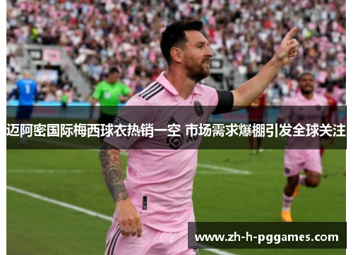 迈阿密国际梅西球衣热销一空 市场需求爆棚引发全球关注