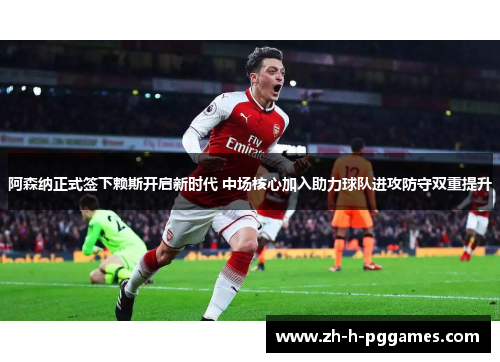 阿森纳正式签下赖斯开启新时代 中场核心加入助力球队进攻防守双重提升