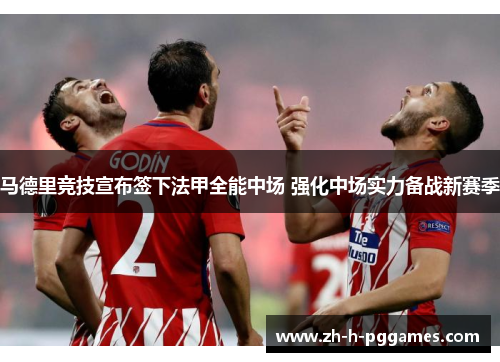马德里竞技宣布签下法甲全能中场 强化中场实力备战新赛季