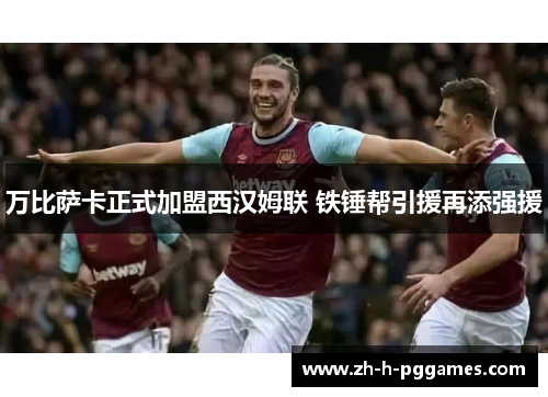 万比萨卡正式加盟西汉姆联 铁锤帮引援再添强援