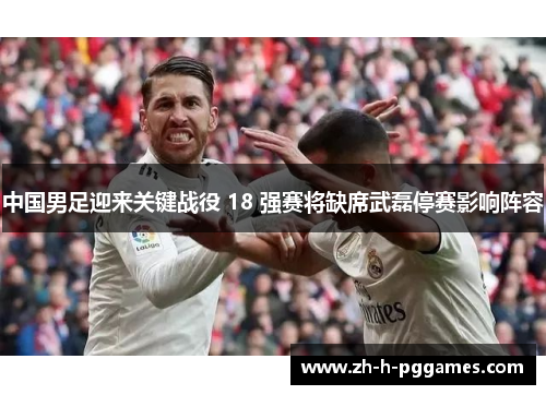 中国男足迎来关键战役 18 强赛将缺席武磊停赛影响阵容