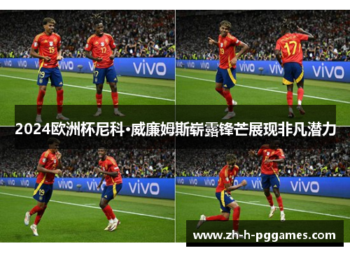 2024欧洲杯尼科·威廉姆斯崭露锋芒展现非凡潜力