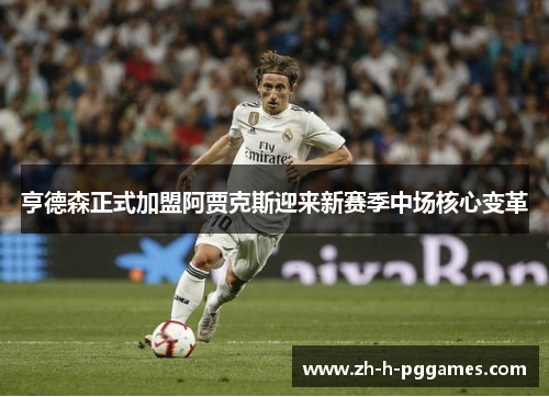 亨德森正式加盟阿贾克斯迎来新赛季中场核心变革 亨德森正式加盟阿贾克斯迎来新赛季中场核心变革