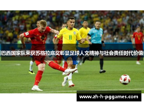 巴西国家队荣获苏格拉底奖彰显足球人文精神与社会责任时代价值 巴西国家队荣获苏格拉底奖彰显足球人文精神与社会责任时代价值