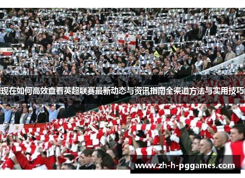 现在如何高效查看英超联赛最新动态与资讯指南全渠道方法与实用技巧 现在如何高效查看英超联赛最新动态与资讯指南全渠道方法与实用技巧