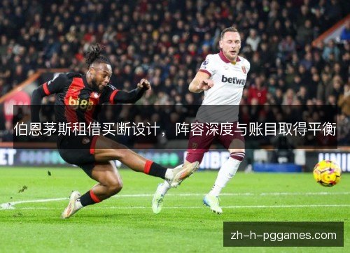 伯恩茅斯租借买断设计,阵容深度与账目取得平衡 伯恩茅斯租借买断设计,阵容深度与账目取得平衡