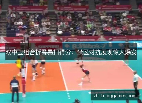 双中卫组合折叠暴扣得分:禁区对抗展现惊人爆发 双中卫组合折叠暴扣得分:禁区对抗展现惊人爆发