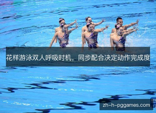 花样游泳双人呼吸时机,同步配合决定动作完成度 花样游泳双人呼吸时机,同步配合决定动作完成度